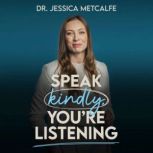 Speak Kindly, Youre Listening, Dr. Jessica Metcalfe