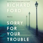 Sorry For Your Trouble Stories, Richard Ford