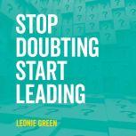 Stop Doubting, Start Leading Your Ow..., Leonie Green