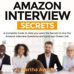 Amazon Interview Secrets A Complete Guide to Help You to Learn the Secrets to Ace the Amazon Interview Questions and Land Your Dream Job, Martha Avrith