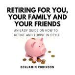 Retiring for You, Your Family and You..., Benjamin Robinson