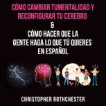 Como cambiar tu mentalidad y reconfig..., Christopher Rothchester