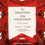 The Dissolution of the Monasteries, James G. Clark