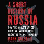 A Short History of Russia How the World's Largest Country Invented Itself, from the Pagans to Putin, Mark Galeotti