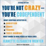 You're Not Crazy - You're Codependent What Everyone Affected by Addiction, Abuse, Trauma or Toxic Shaming Must Know to Have Peace in Their Lives, Jeanette Elisabeth Menter