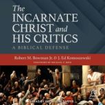 The Incarnate Christ and His Critics, Robert M. Bowman Jr.