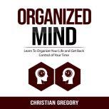 Organized Mind: Learn To Organize Your Life and Get Back Control of Your Time , Christian Gregory