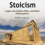 Stoicism Logos, the Golden Rule, and Stoic Philosophers, Hector Janssen