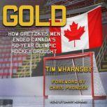 Gold How Gretzky's Men Ended Canada's 50-Year Olympic Hockey Drought, Tim Wharnsby