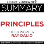 Summary: Principles  Life and Work by Ray Dalio, ExecutiveGrowth Summaries