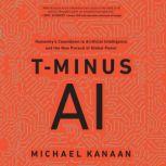 T-Minus AI Humanity's Countdown to Artificial Intelligence and the New Pursuit of Global Power, Michael Kanaan