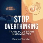 Stop Overthinking Train Your Brain i..., Dustin Chandler
