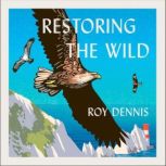 Restoring the Wild Sixty Years of Rewilding Our Skies, Woods and Waterways, Roy Dennis