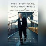 When I Stop Talking, You'll Know I'm Dead Useful Stories from a Persuasive Man, Jerry Weintraub
