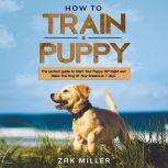 How to Train a Puppy The Perfect Gui..., Zak Miller