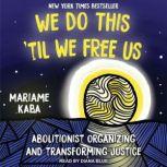 We Do This Til We Free Us Abolitionist Organizing and Transforming Justice, Mariame Kaba