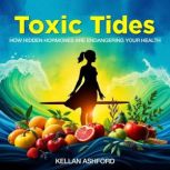 Toxic Tides How Hidden Hormones Are ..., Kellan Ashford