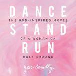 Dance, Stand, Run The God-Inspired Moves of a Woman on Holy Ground, Jess Connolly