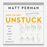 How to Get Unstuck Breaking Free from Barriers to Your Productivity, Matthew Aaron Perman