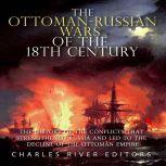 Ottoman-Russian Wars of the 18th Century, The: The History of the Conflicts that Strengthened Russia and Led to the Decline of the Ottoman Empire, Charles River Editors