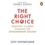 The Right Choice: Resolving 10 Career Dilemmas for Extraordinary Success, Shiv Shivakumar