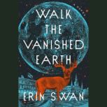 Walk the Vanished Earth A Novel, Erin Swan