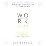 Work Clean The life-changing power of mise-en-place to organize your life, work, and mind, Dan Charnas
