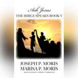 The Bible Speaks, Book V Ask Jesus, Joseph P. Moris; Marisa P. Moris