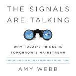 The Signals Are Talking Why Today's Fringe Is Tomorrow's Mainstream, Amy Webb