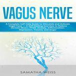 Vagus Nerve A Complete Self Help Guide to Stimulate and Activate  Vagal Tone - A Self Healing Exercises to Reduce Chronic Illness, PTSD, Anxiety, Inflammation, Depression, Trauma, and Anger, Samantha Weiss