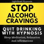 Stop Alcohol Cravings Quit Drinking With Hypnosis Sleep Meditation, Relaxation, And Affirmations, LightHeart Hypnosis