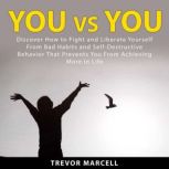 You vs You: Discover How to Fight and Liberate Yourself From Bad Habits and Self-Destructive Behavior That Prevents You From Achieving More in Life, Trevor Marcell