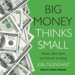 Big Money Thinks Small Biases, Blind Spots, and Smarter Investing, Joel Tillinghast
