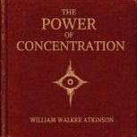 The Power of Concentration, William Walker Atkinson