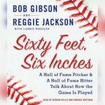 Sixty Feet, Six Inches A Hall of Fame Pitcher & A Hall of Fame Hitter Talk about How the Game Is Played, Bob Gibson