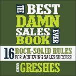 The Best Damn Sales Book Ever 16 Rock-Solid Rules for Achieving Sales Success!, Warren Greshes