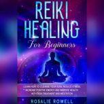 Reiki Healing for Beginners: Learn How To Cleanse Your Aura, Reduce Stress, Increase Positive Energy and Improve Health With Reiki Treatment and Meditation, Rosalie Rowell