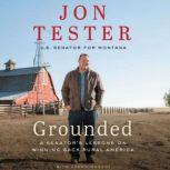 Grounded A Senator’s Lessons on Winning Back Rural America, Jon Tester