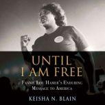 Until I Am Free Fannie Lou Hamer's Enduring Message to America, Keisha N. Blain