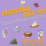 Essential Oils 101 The Quick Health and Wellness Guide with Over 100+ Natural and Affordable Homemade DIY Aromatherapy & Essential Oil Products, HowExpert