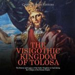 The Visigothic Kingdom of Tolosa The..., Charles River Editors