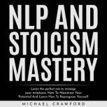 NLP and STOICISM MASTERY : Learn the perfect mix to manage your emotions. How To Maximize Your Potential And Learn How To Reprogram Yourself, michael crawford