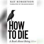 How to Die A Book about Being Alive, Ray Robertson