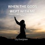 WHEN THE GODS WEPT WITH ME, LILY EVERGREEN