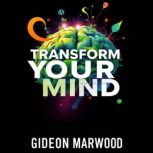 Transform Your Mind Secrets to Embra..., Gideon Marwood