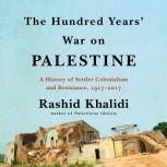 The Hundred Years' War on Palestine A History of Settler Colonialism and Resistance, 1917–2017, Rashid Khalidi