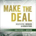 Make the Deal Negotiating Mergers and Acquisitions, Christopher S. Harrison