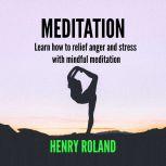 MEDITATION Learn how to relief anger and stress with mindful meditation, Henry Roland