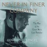 Never in Finer Company The Men of the Great War's Lost Battalion, Edward G. Lengel
