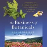 The Business of Botanicals Exploring the Healing Promise of Plant Medicines in a Global Industry, Ann Armbrecht